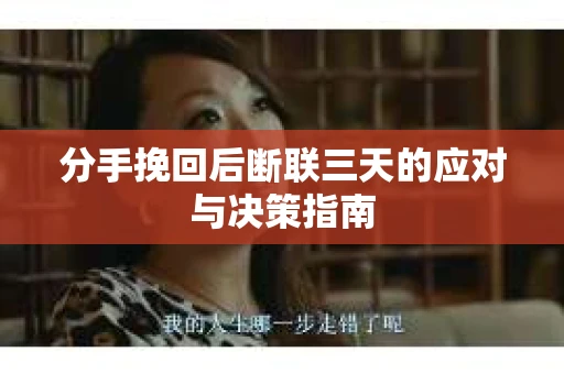 分手挽回后断联三天的应对与决策指南